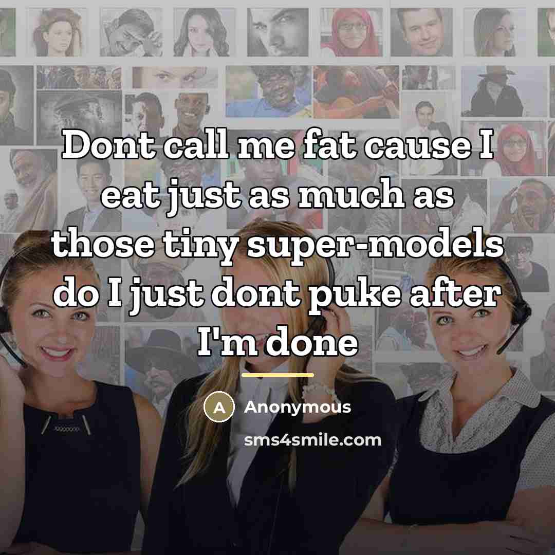 “Dont call me fat cause I eat just as much…” quote by Anonymous