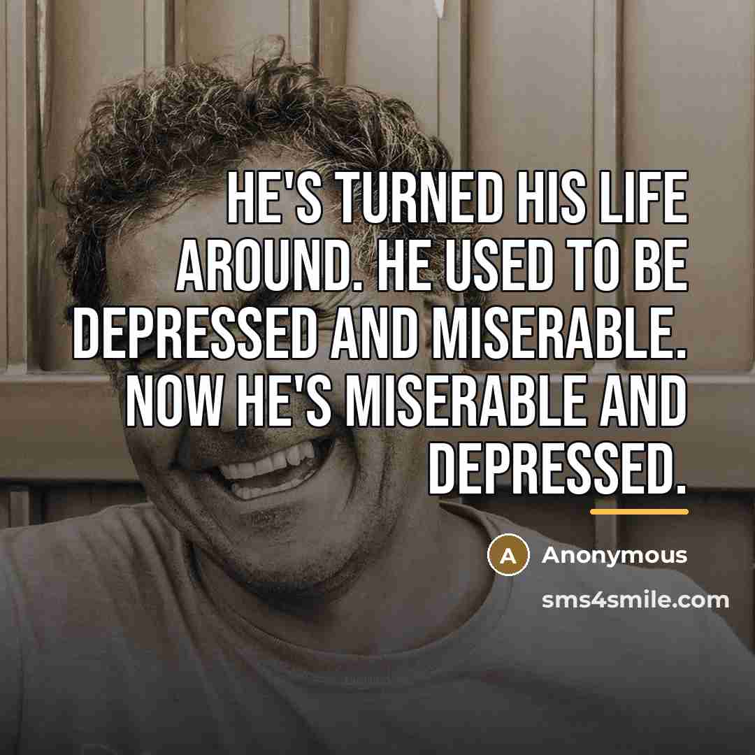 “He's turned his life around. He used to be depressed…” quote by Anonymous