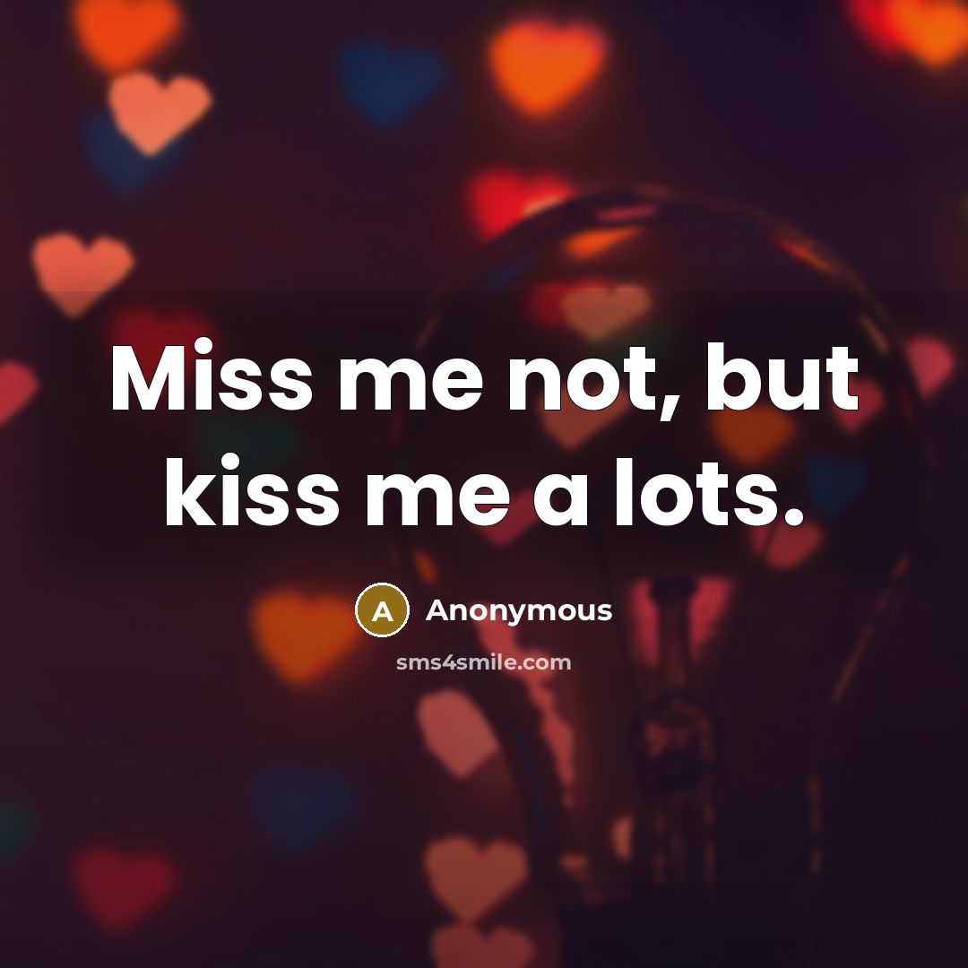 “Miss me not, but kiss me a lots.…” quote by Anonymous