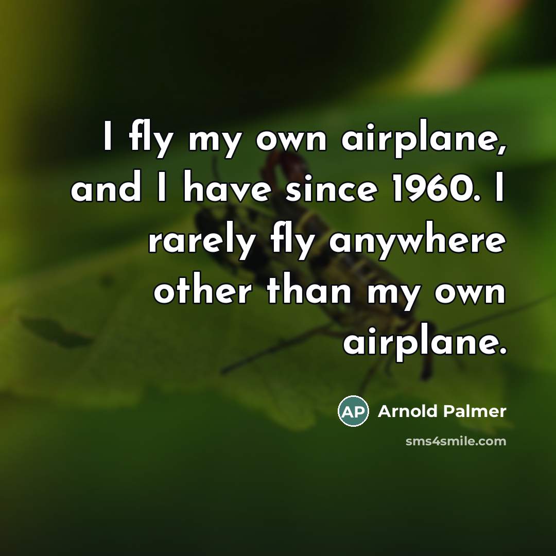 “I fly my own airplane, and I have since 1960.…” quote by Arnold Palmer
