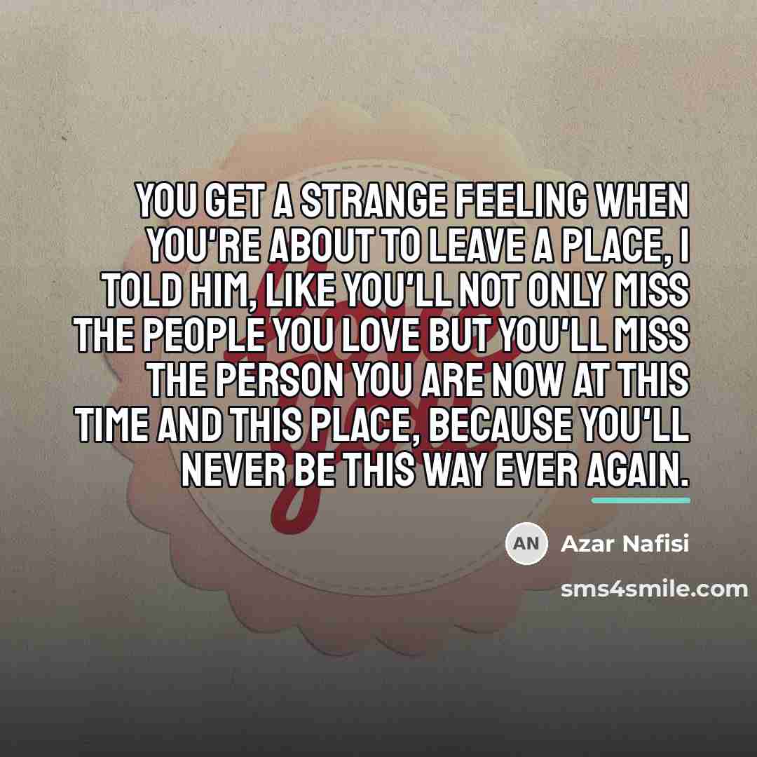 “You get a strange feeling when you're about to leave…” quote by Azar Nafisi