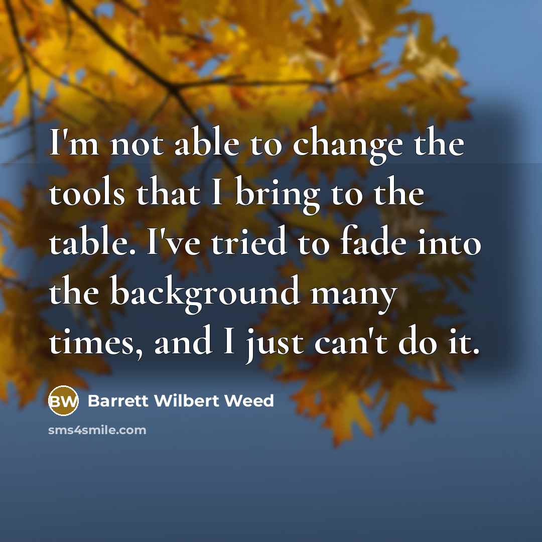 “I'm not able to change the tools that I bring…” quote by Barrett Wilbert Weed
