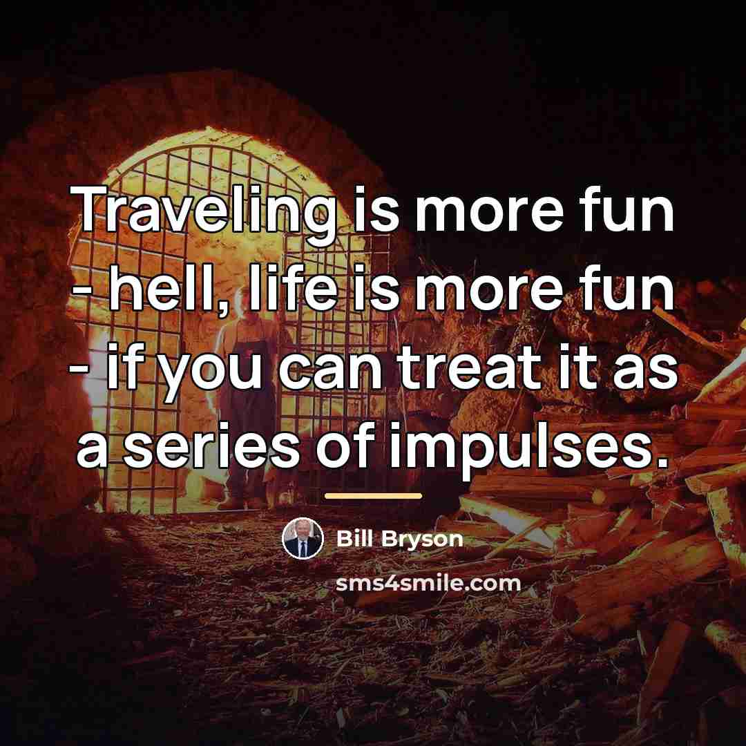 “Traveling is more fun - hell, life is more fun…” quote by Bill Bryson