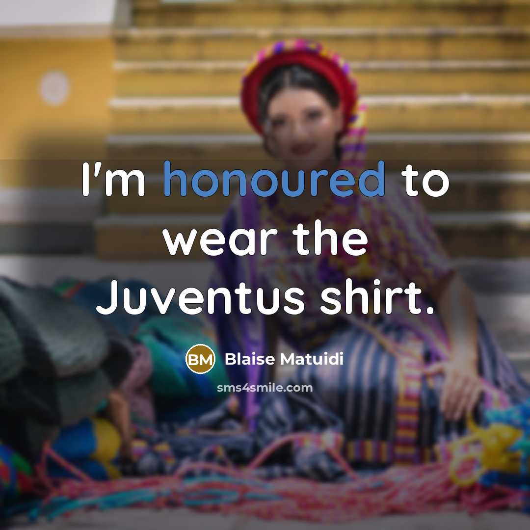 “I'm honoured to wear the Juventus shirt.” quote by Blaise Matuidi