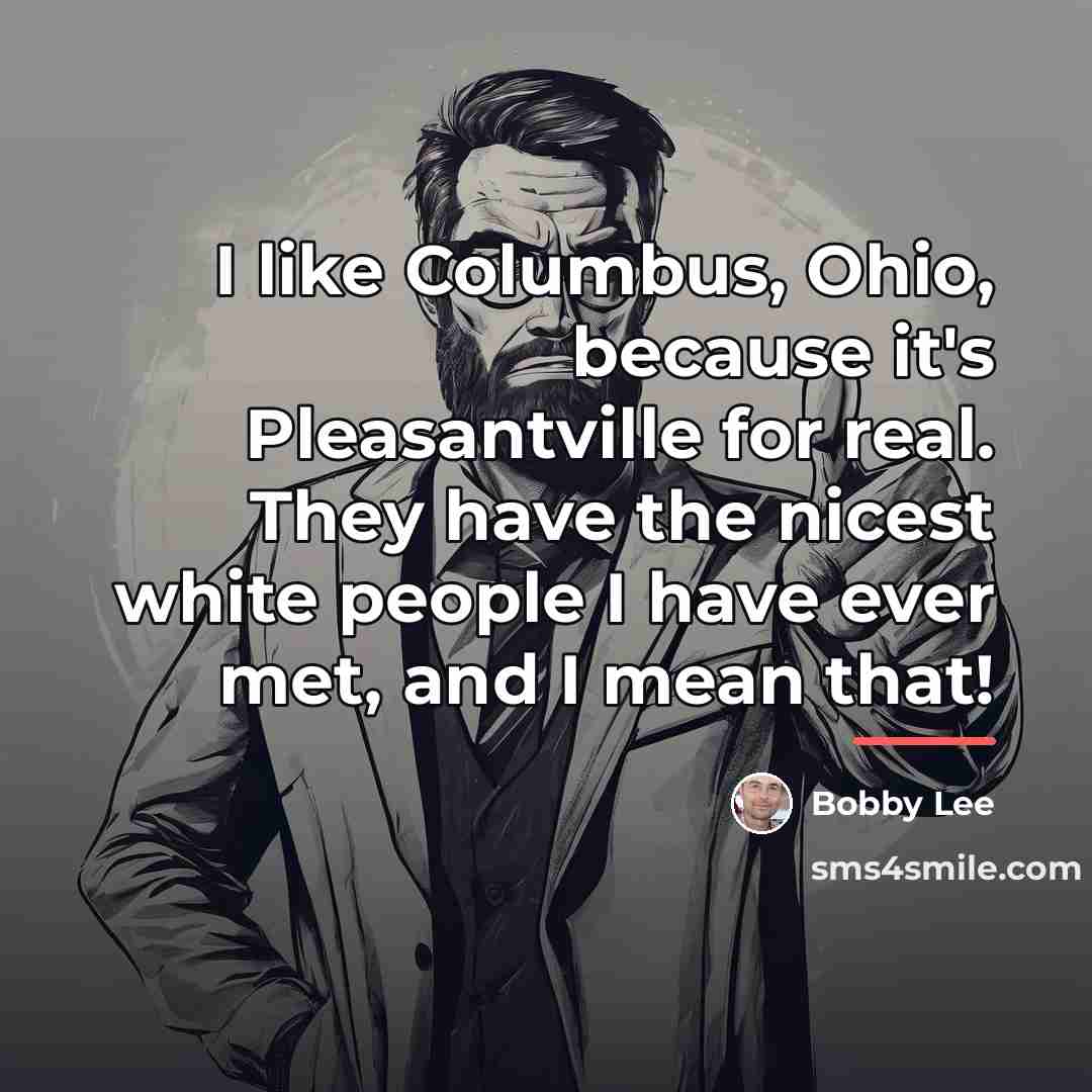 “I like Columbus, Ohio, because it's Pleasantville for real. They…” quote by Bobby Lee