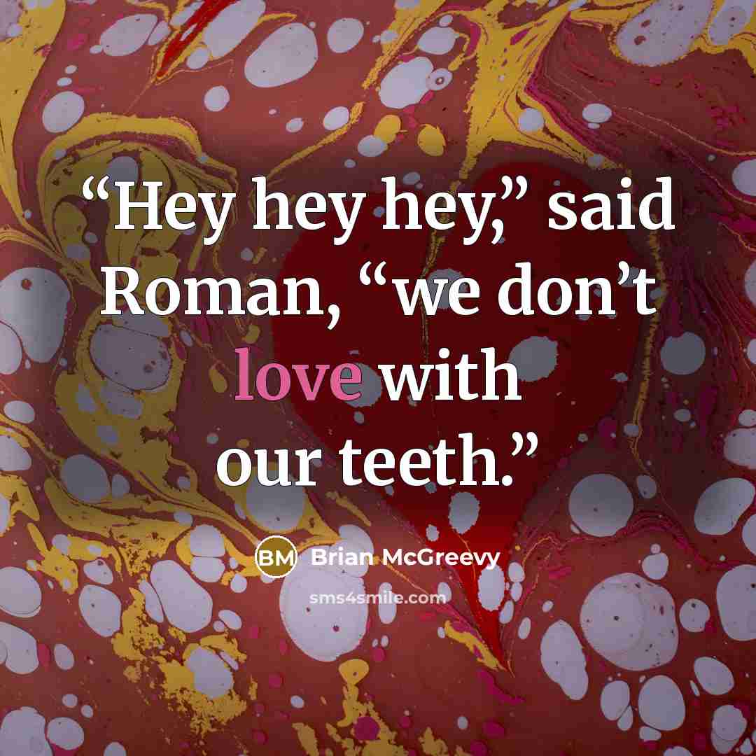 “Hey hey hey,” said Roman, “we don’t love with our teeth.” quote by Brian McGreevy