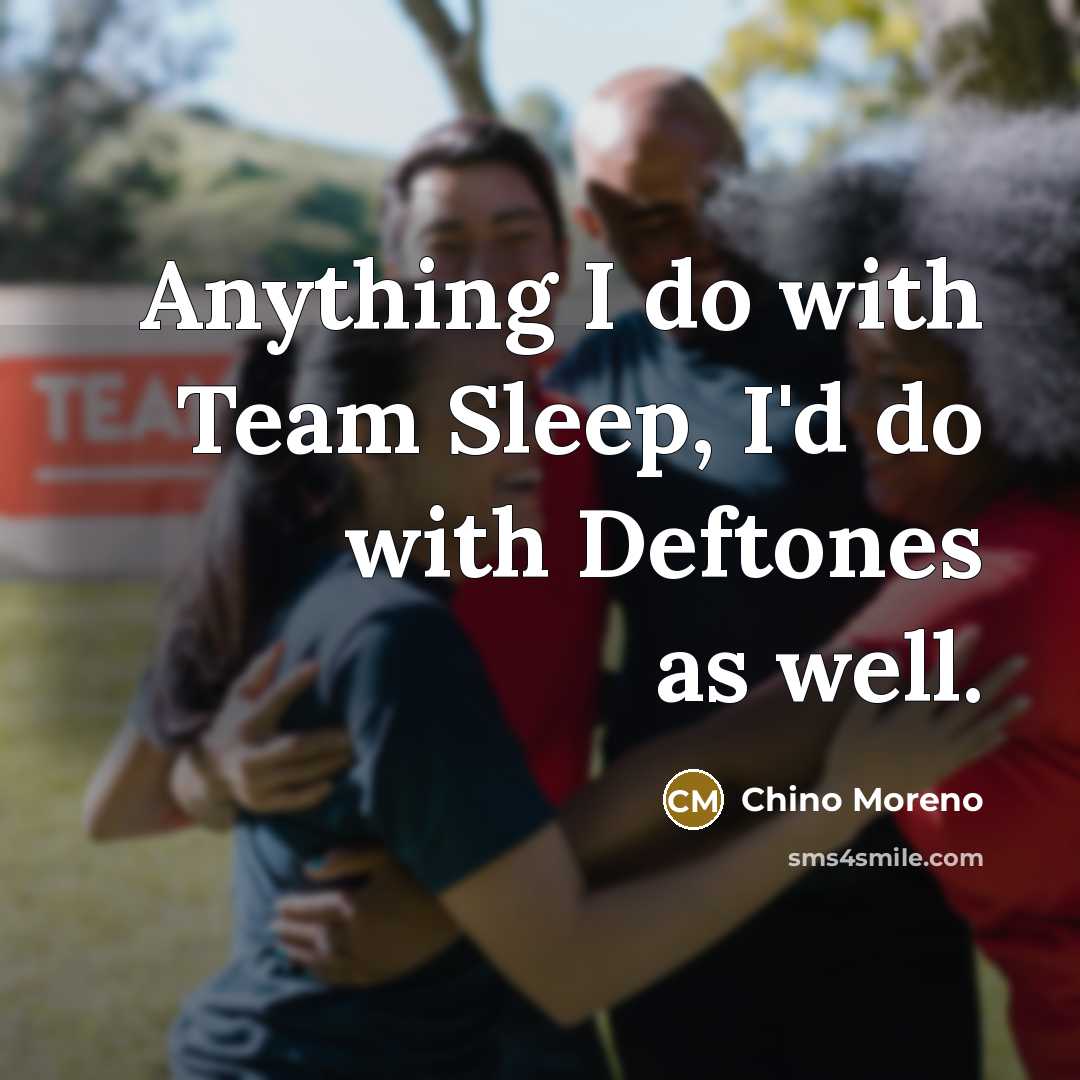 “Anything I do with Team Sleep, I'd do with Deftones…” quote by Chino Moreno