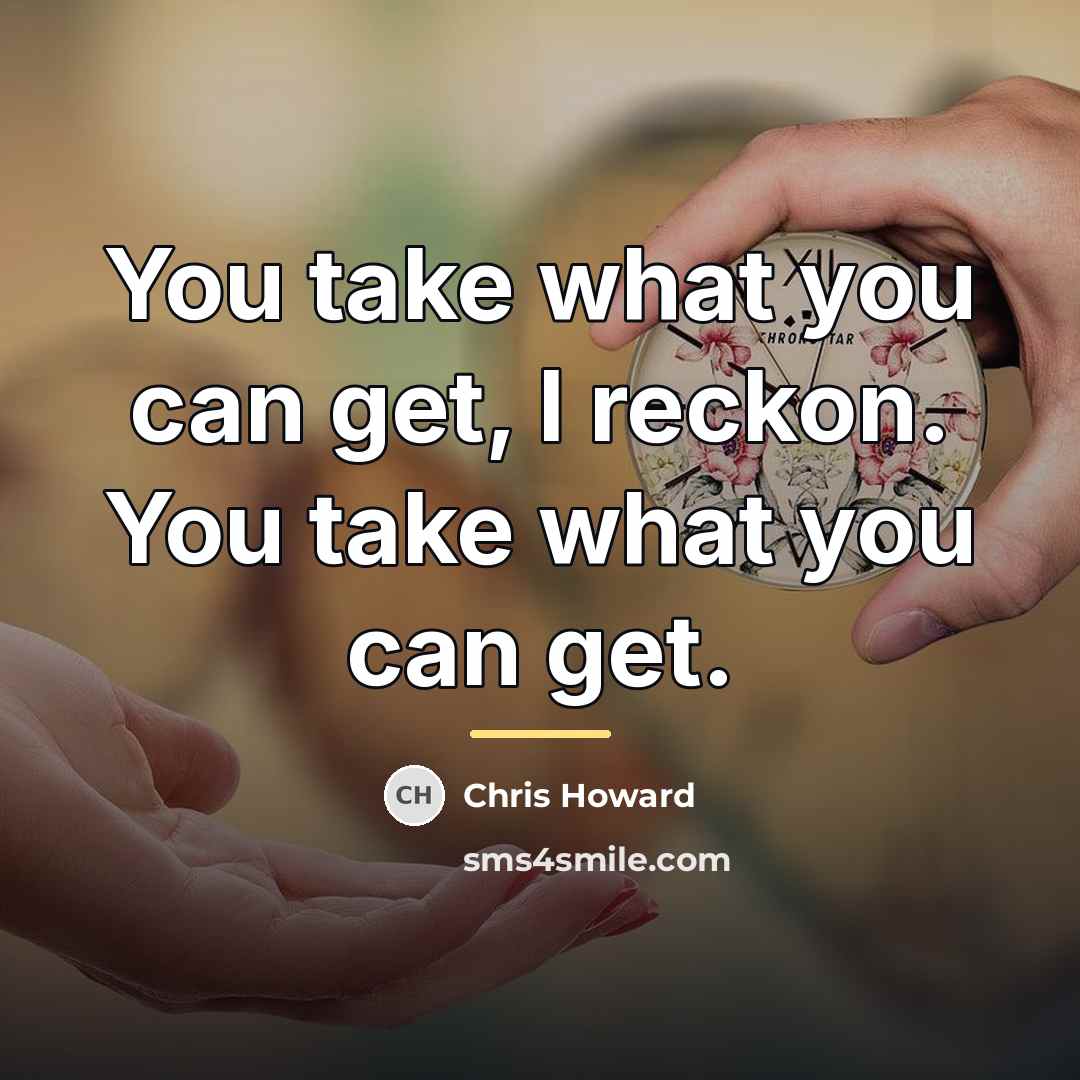 “You take what you can get, I reckon. You take…” quote by Chris Howard