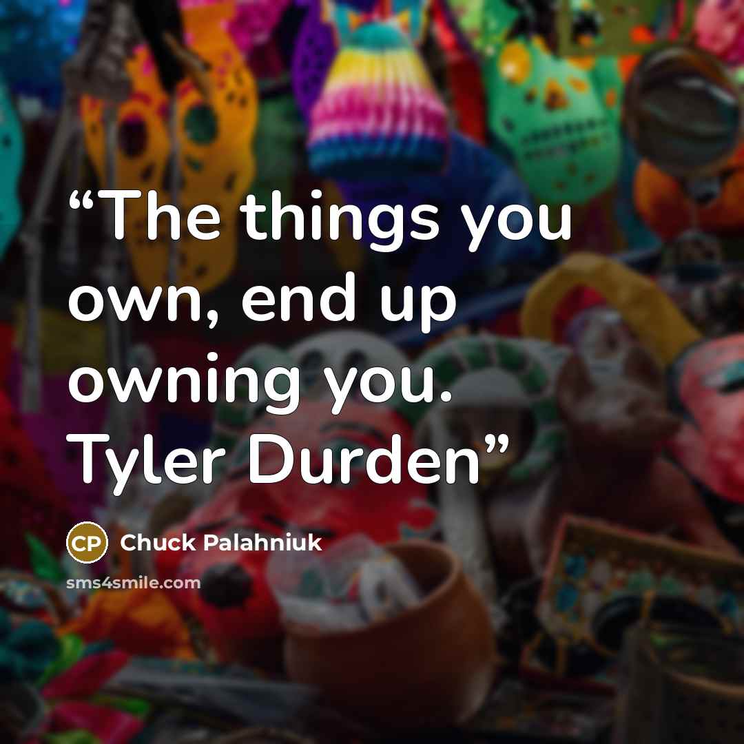 “The things you own, end up owning you. Tyler Durden” quote by Chuck Palahniuk