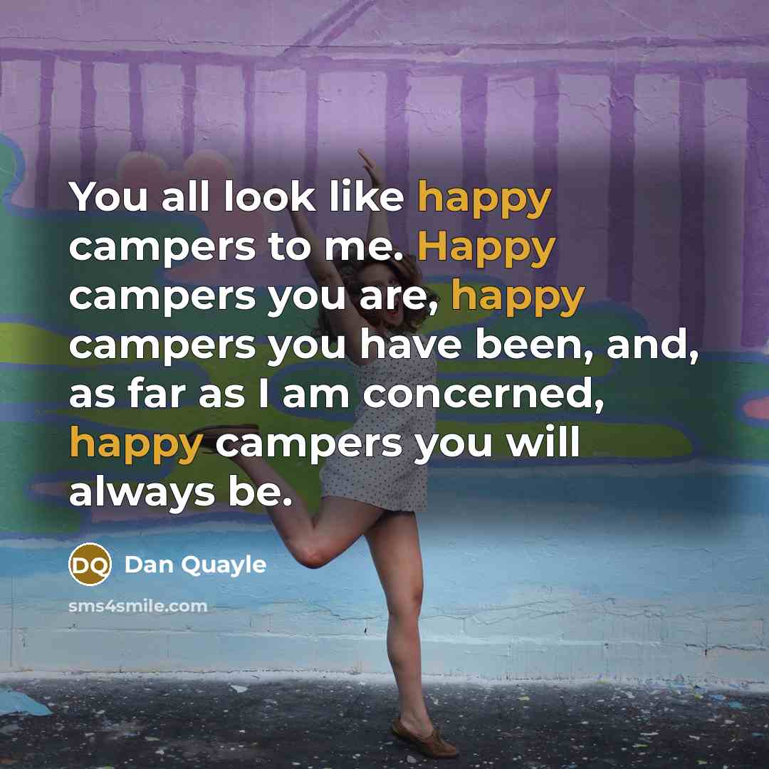 “You all look like happy campers to me. Happy campers…” quote by Dan Quayle