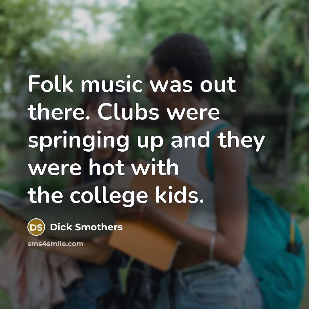 “Folk music was out there. Clubs were springing up and…” quote by Dick Smothers