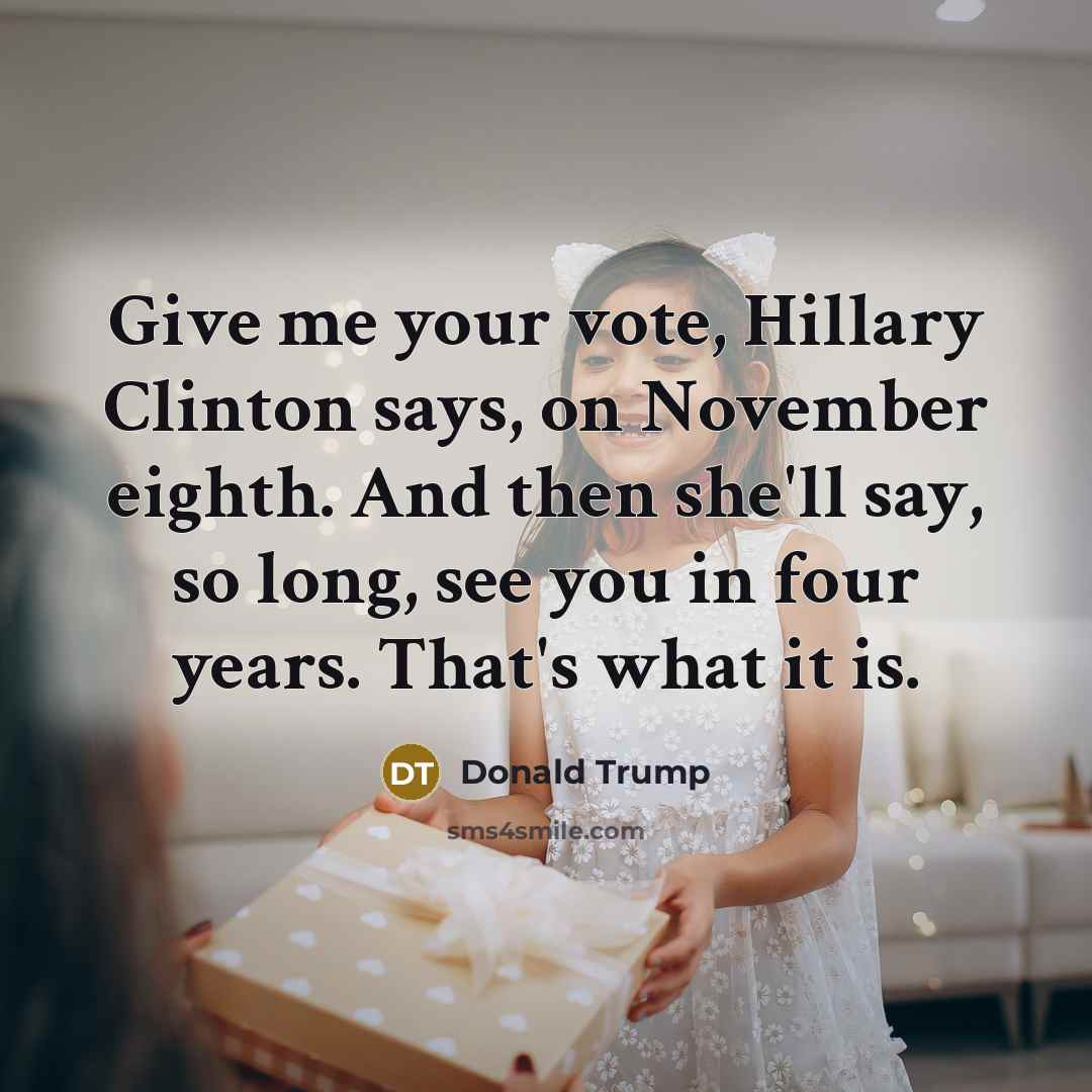 “Give me your vote, Hillary Clinton says, on November eighth.…” quote by Donald Trump