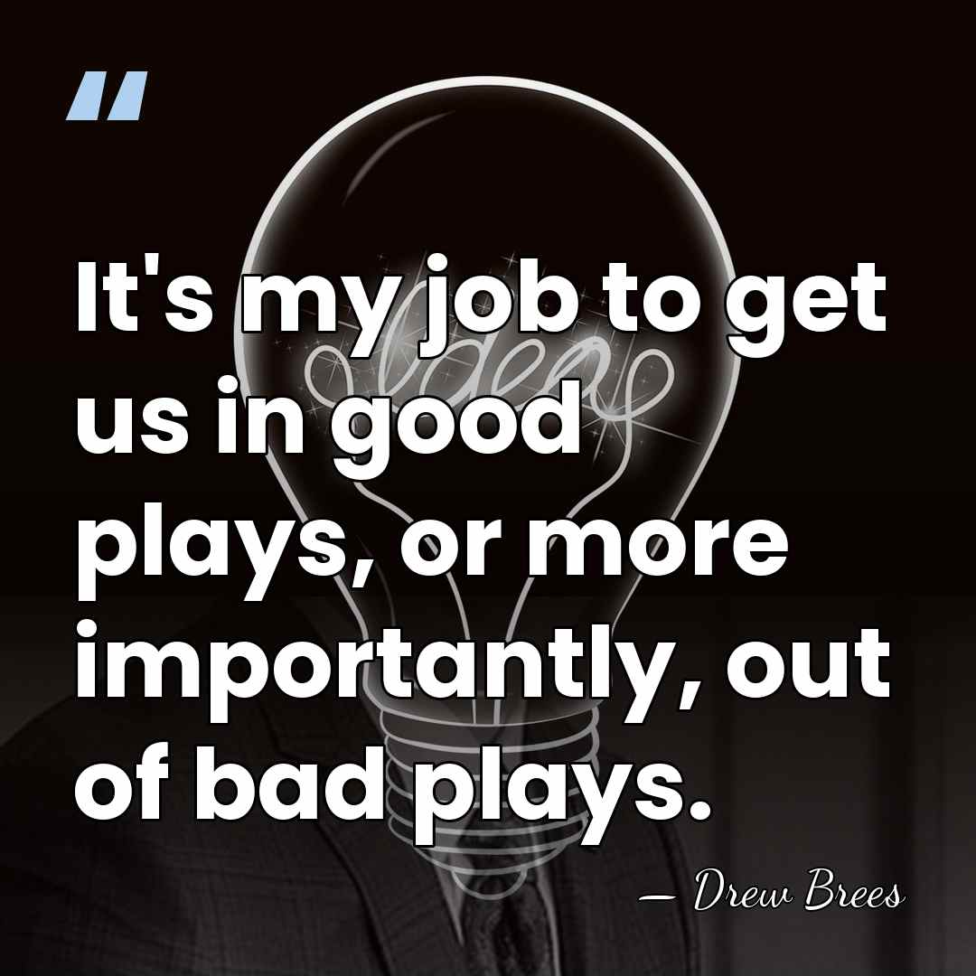 It's my job to get us in good plays, or more importantly,&hellip; - Drew Brees