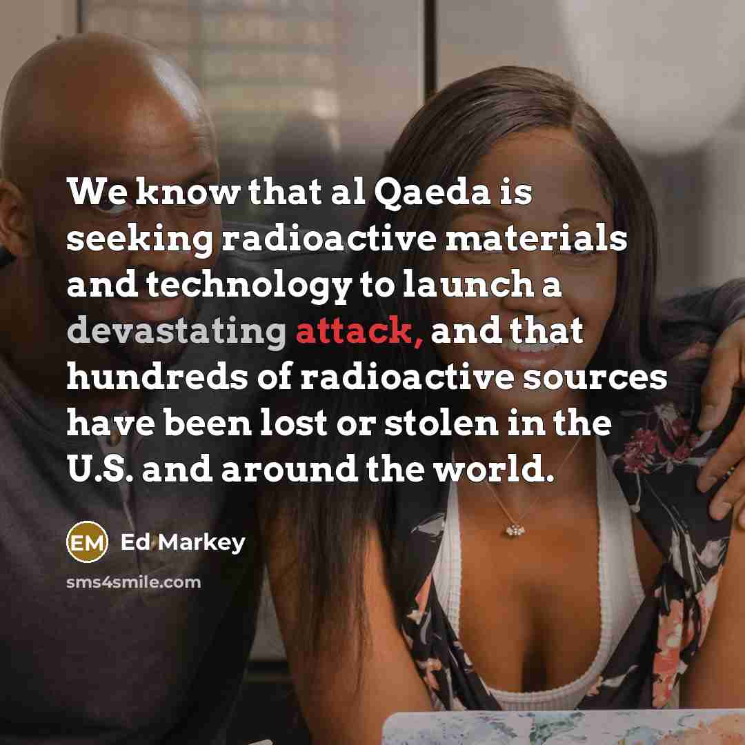 “We know that al Qaeda is seeking radioactive materials and…” quote by Ed Markey