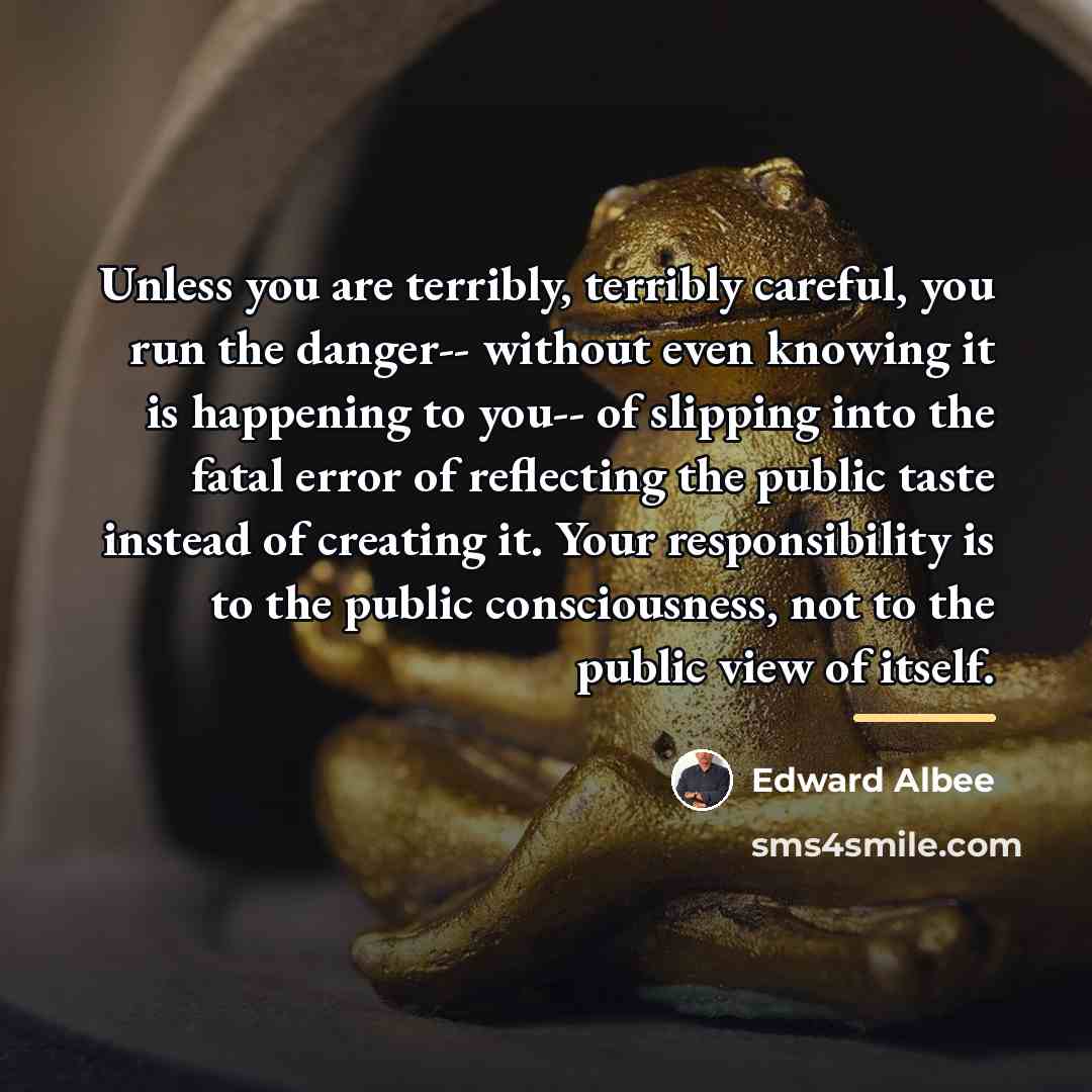 “Unless you are terribly, terribly careful, you run the danger--…” quote by Edward Albee