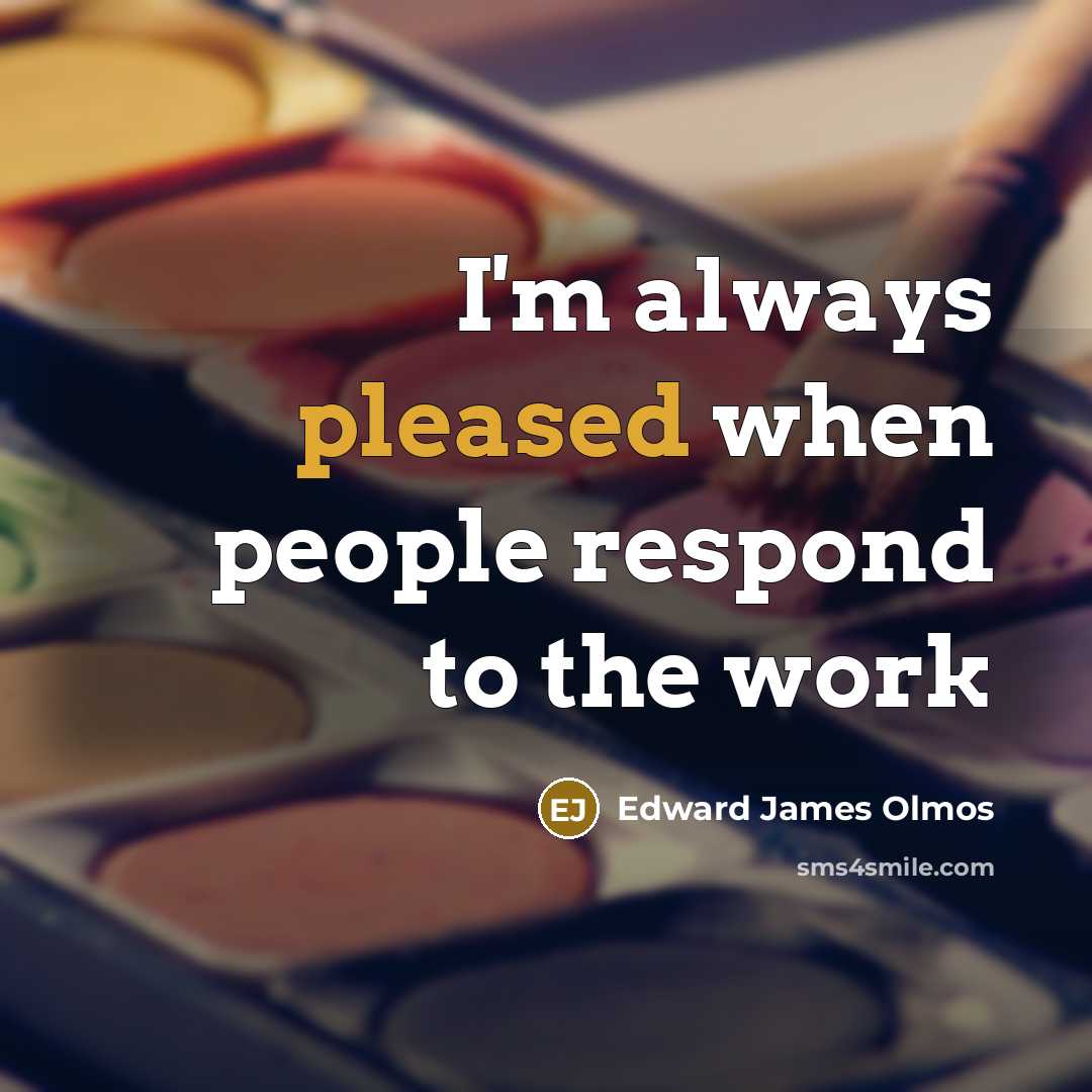 “I'm always pleased when people respond to the work…” quote by Edward James Olmos