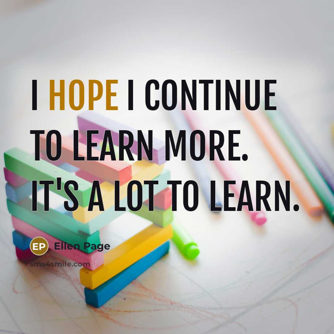 “I hope I continue to learn more. It's a lot…” quote by Ellen Page