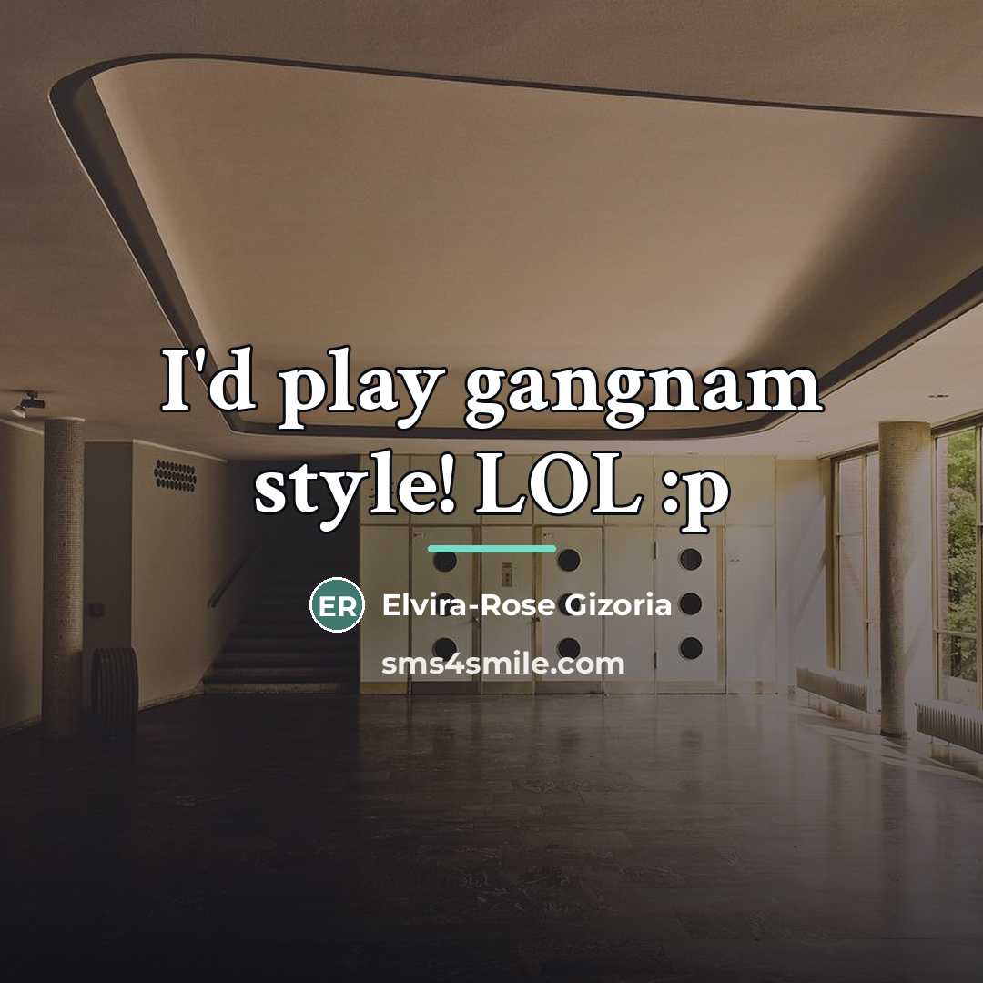 “I'd play gangnam style! LOL :p…” quote by Elvira-Rose Gizoria