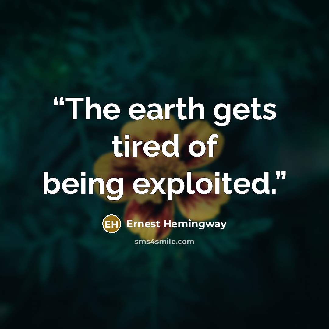 “The earth gets tired of being exploited.” quote by Ernest Hemingway