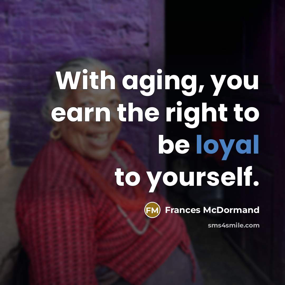 “With aging, you earn the right to be loyal to…” quote by Frances McDormand