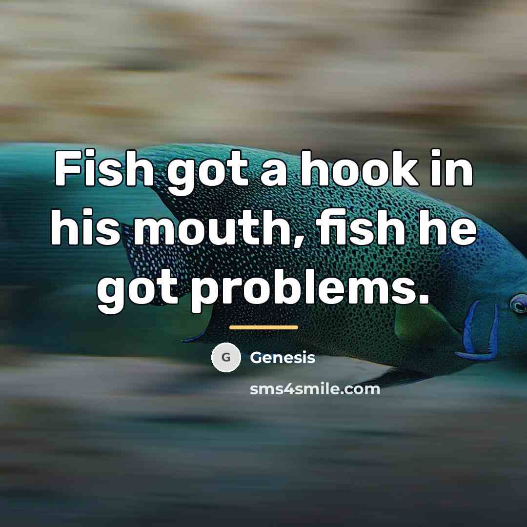 “Fish got a hook in his mouth, fish he got…” quote by Genesis