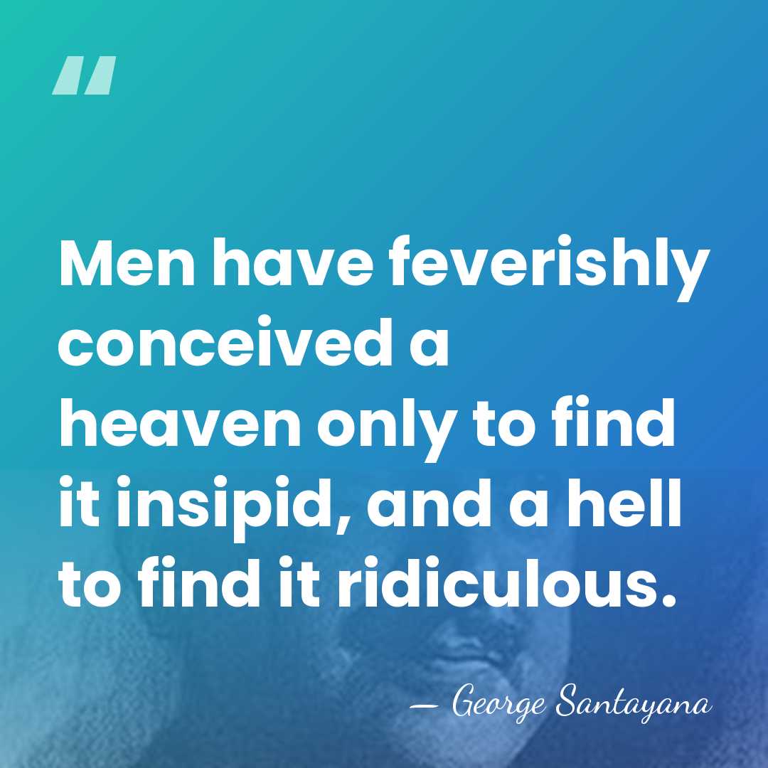 Men have feverishly conceived a heaven only to find it insipid, and&hellip; - George Santayana