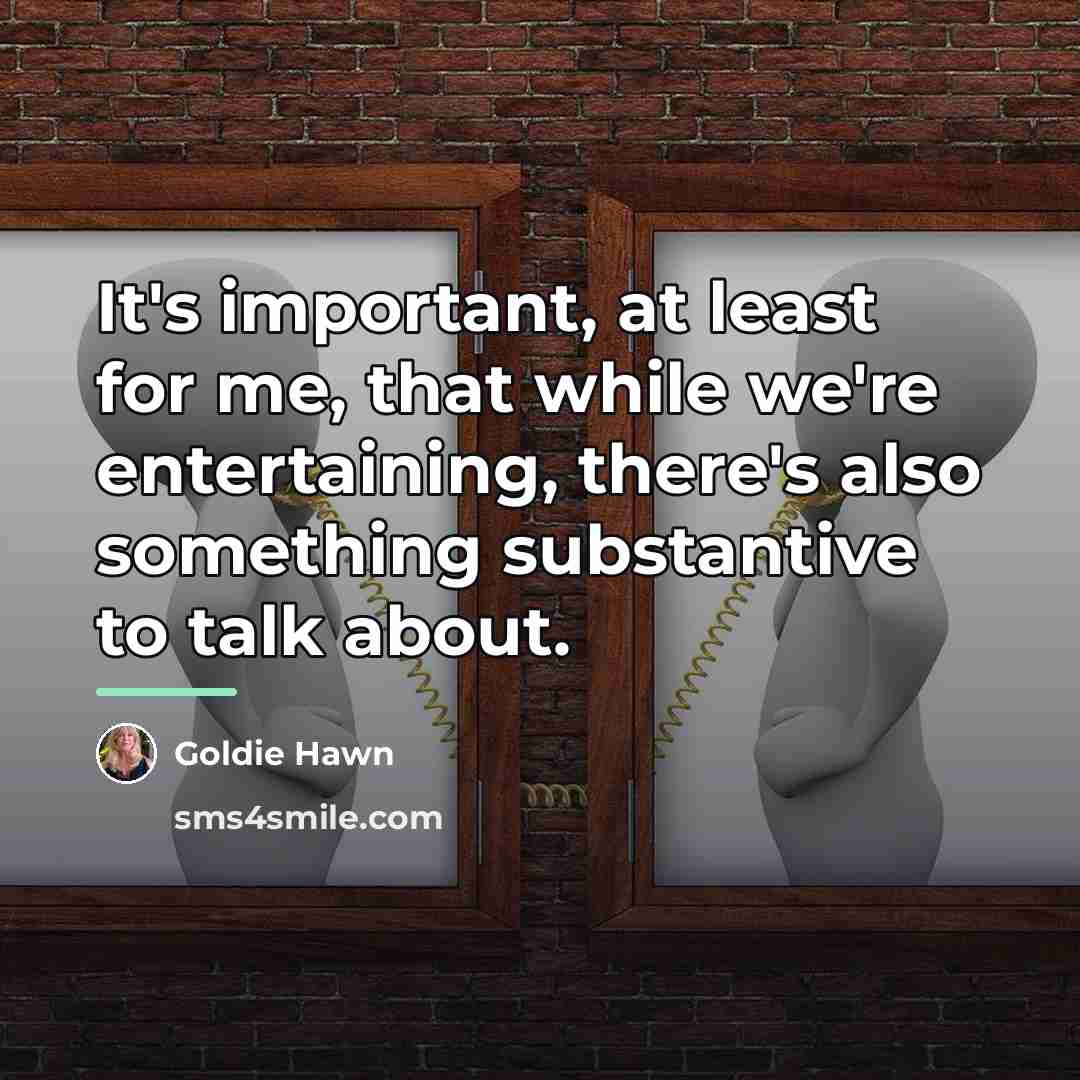 “It's important, at least for me, that while we're entertaining,…” quote by Goldie Hawn