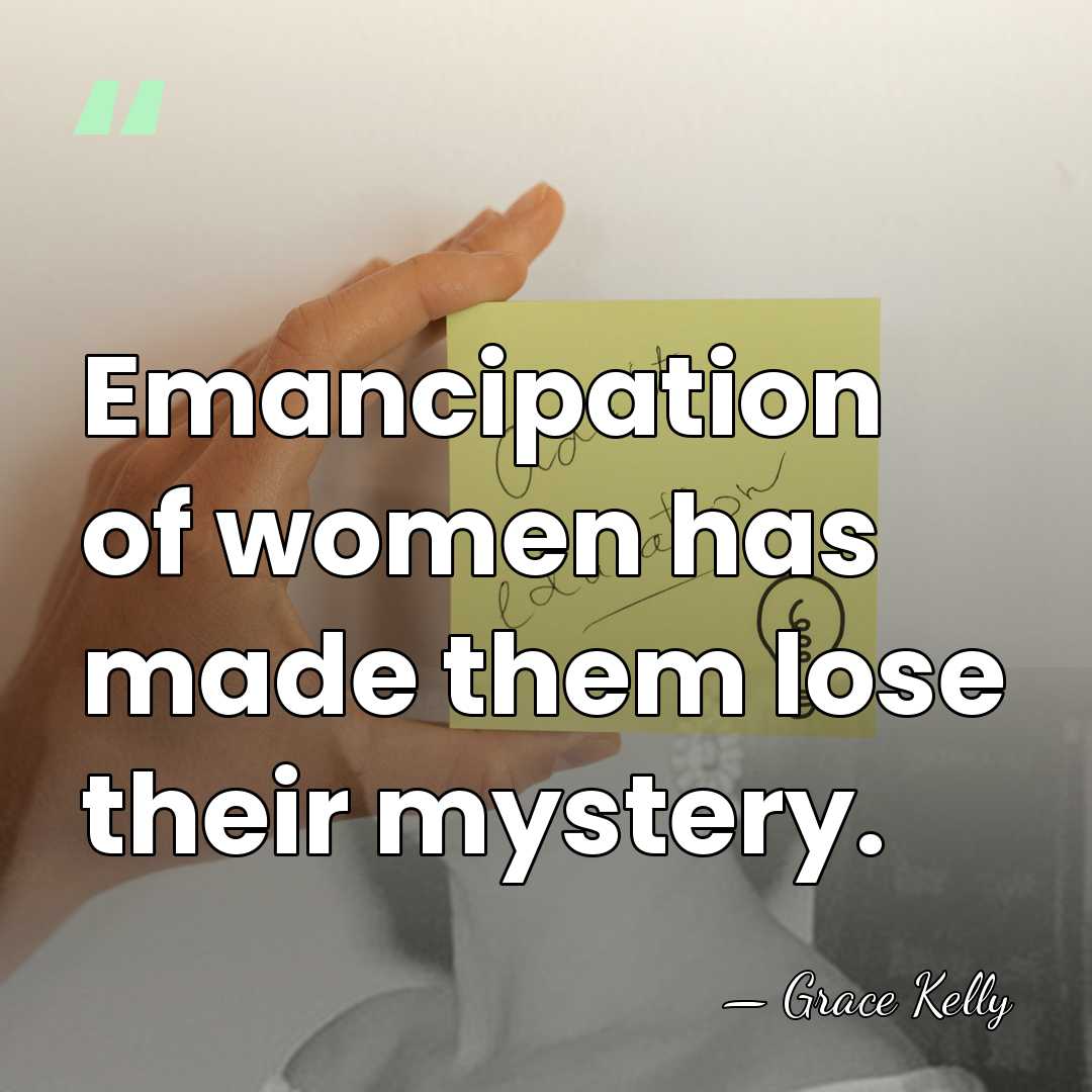 Emancipation of women has made them lose their mystery. - Grace Kelly
