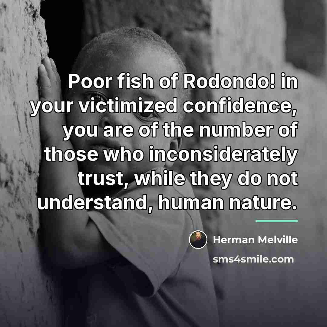 “Poor fish of Rodondo! in your victimized confidence, you are…” quote by Herman Melville