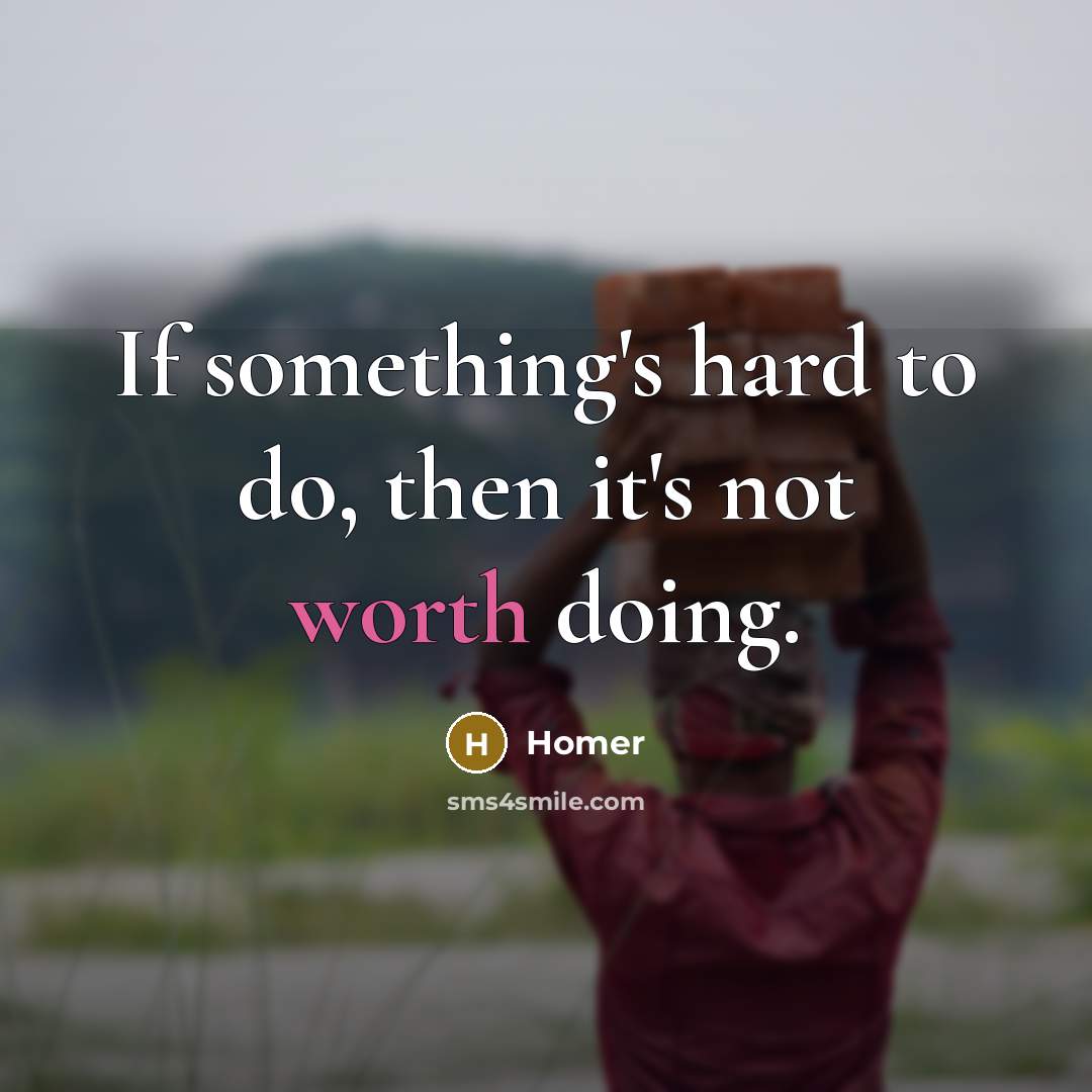 “If something's hard to do, then it's not worth doing.” quote by Homer