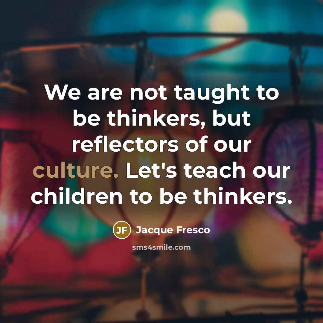 “We are not taught to be thinkers, but reflectors of…” quote by Jacque Fresco