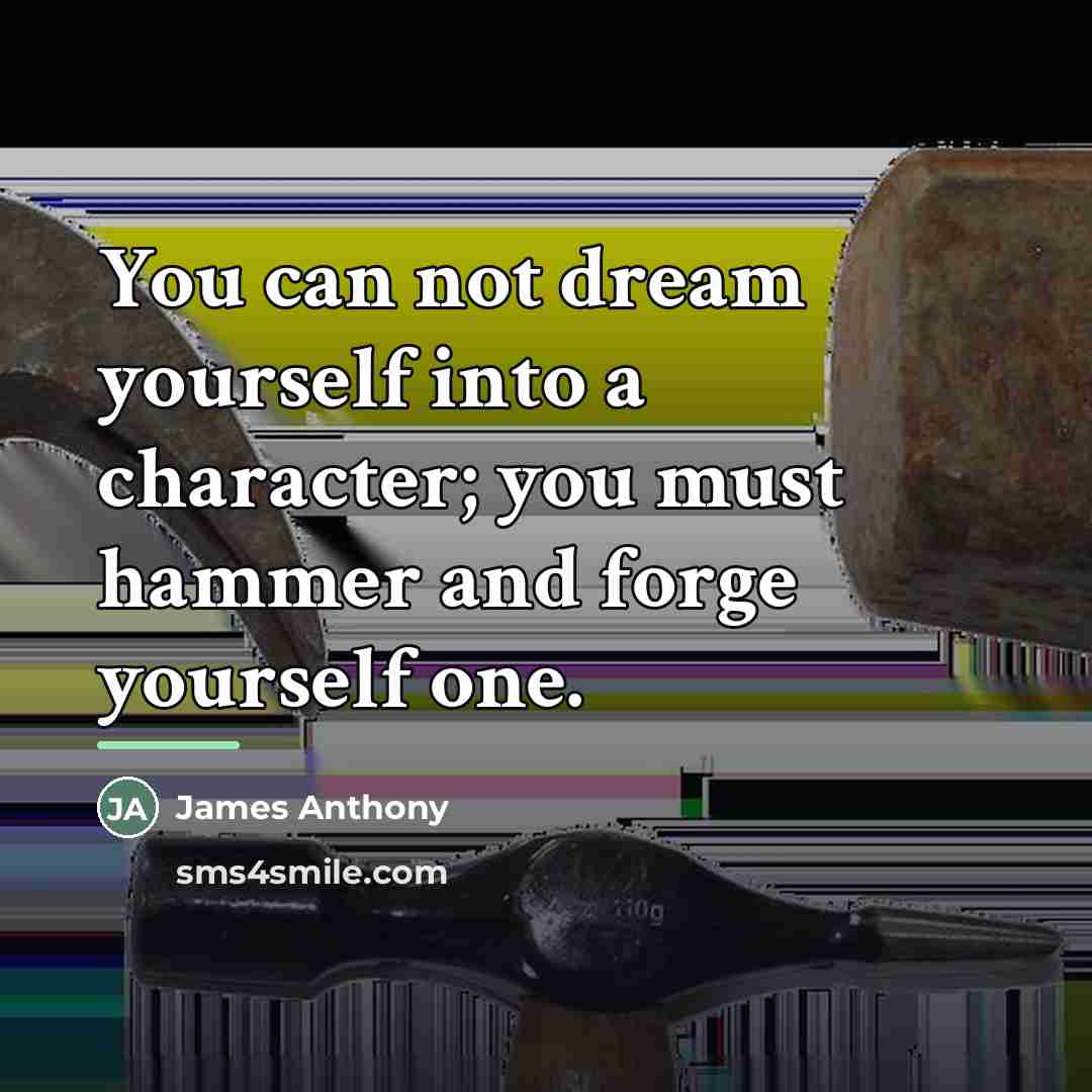 “You can not dream yourself into a character; you must…” quote by Anonymous