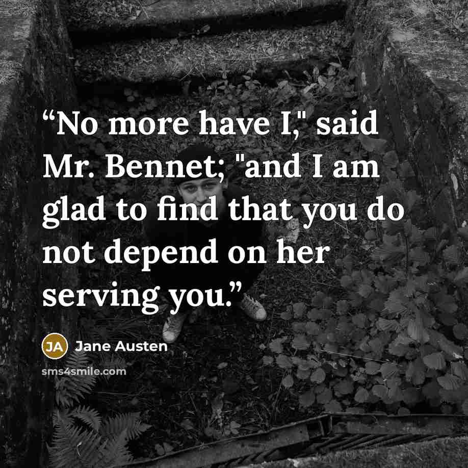 “No more have I," said Mr. Bennet; "and I am glad to find that you do not depend on her serving you.” quote by Jane Austen