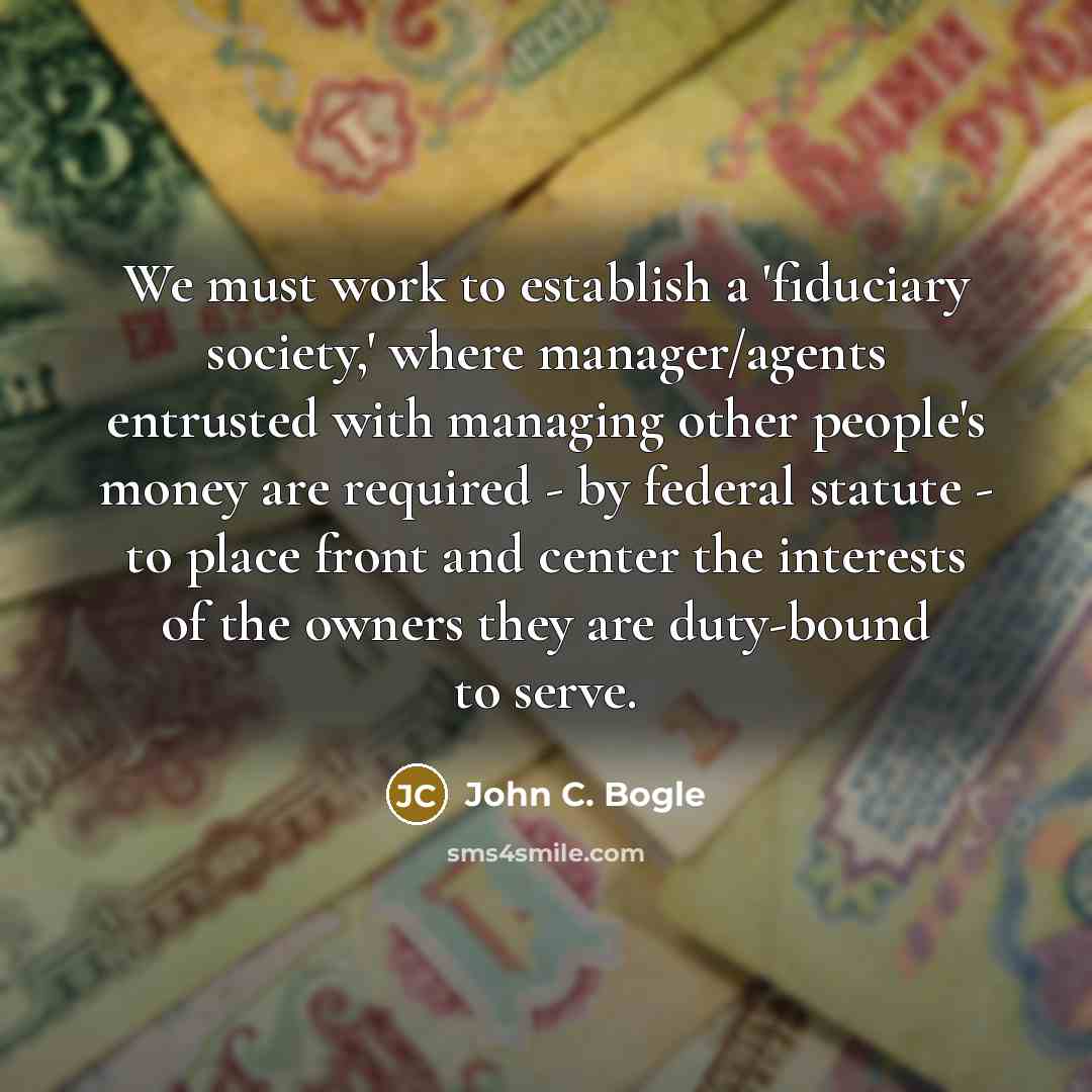 “We must work to establish a 'fiduciary society,' where manager/agents…” quote by John C. Bogle