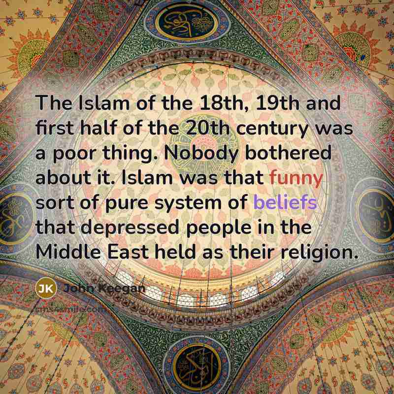 “The Islam of the 18th, 19th and first half of…” quote by John Keegan