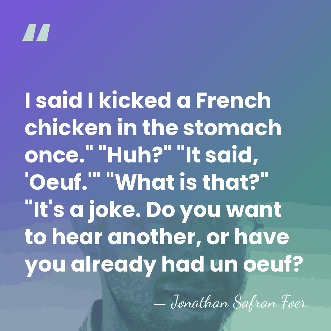 I said I kicked a French chicken in the stomach once." "Huh?"&hellip; - Jonathan Safran Foer