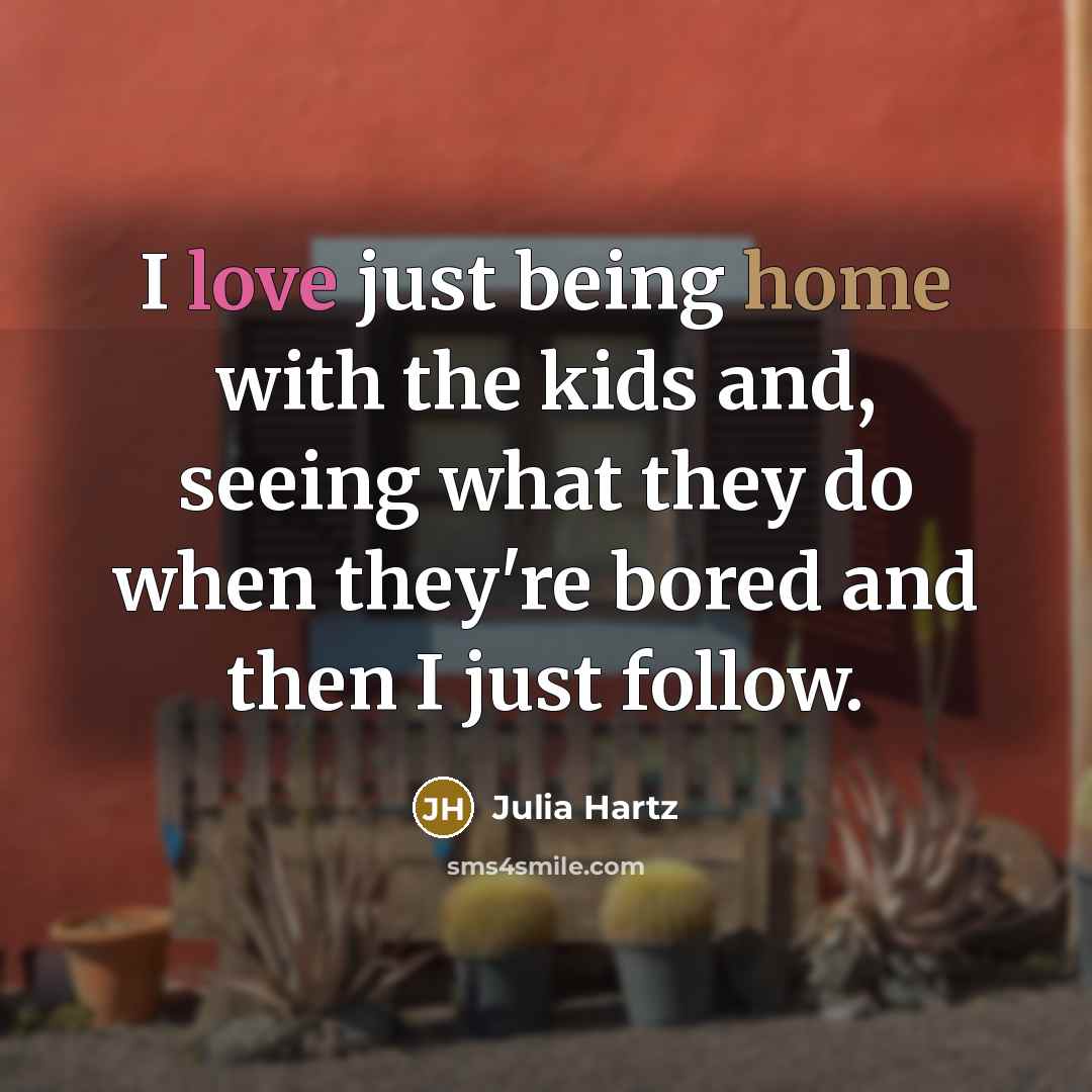 “I love just being home with the kids and, seeing…” quote by Julia Hartz