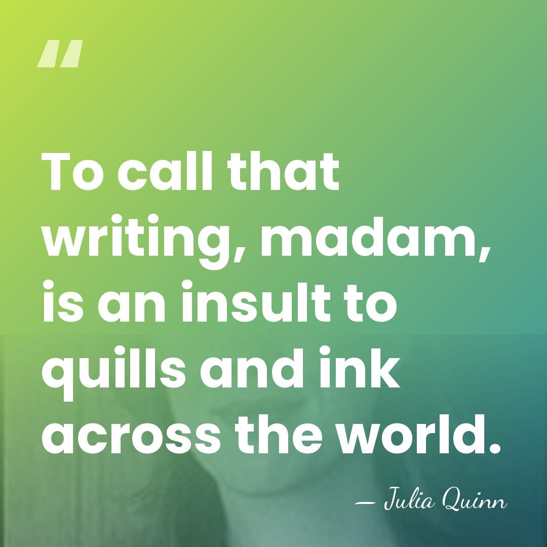 To call that writing, madam, is an insult to quills and ink&hellip; - Julia Quinn