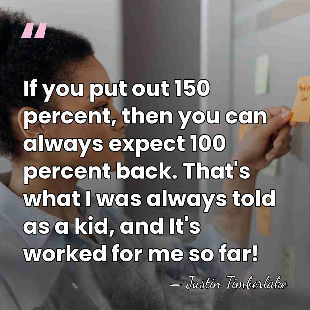 If you put out 150 percent, then you can always expect 100&hellip; - Justin Timberlake