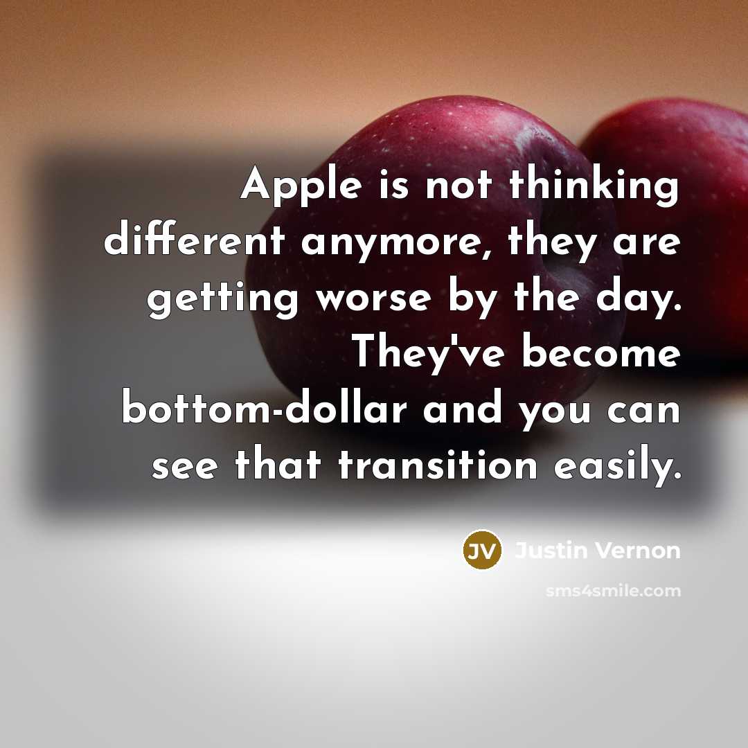 “Apple is not thinking different anymore, they are getting worse by the day. They've become bottom-dollar and you can see that transition easily.” quote by Justin Vernon