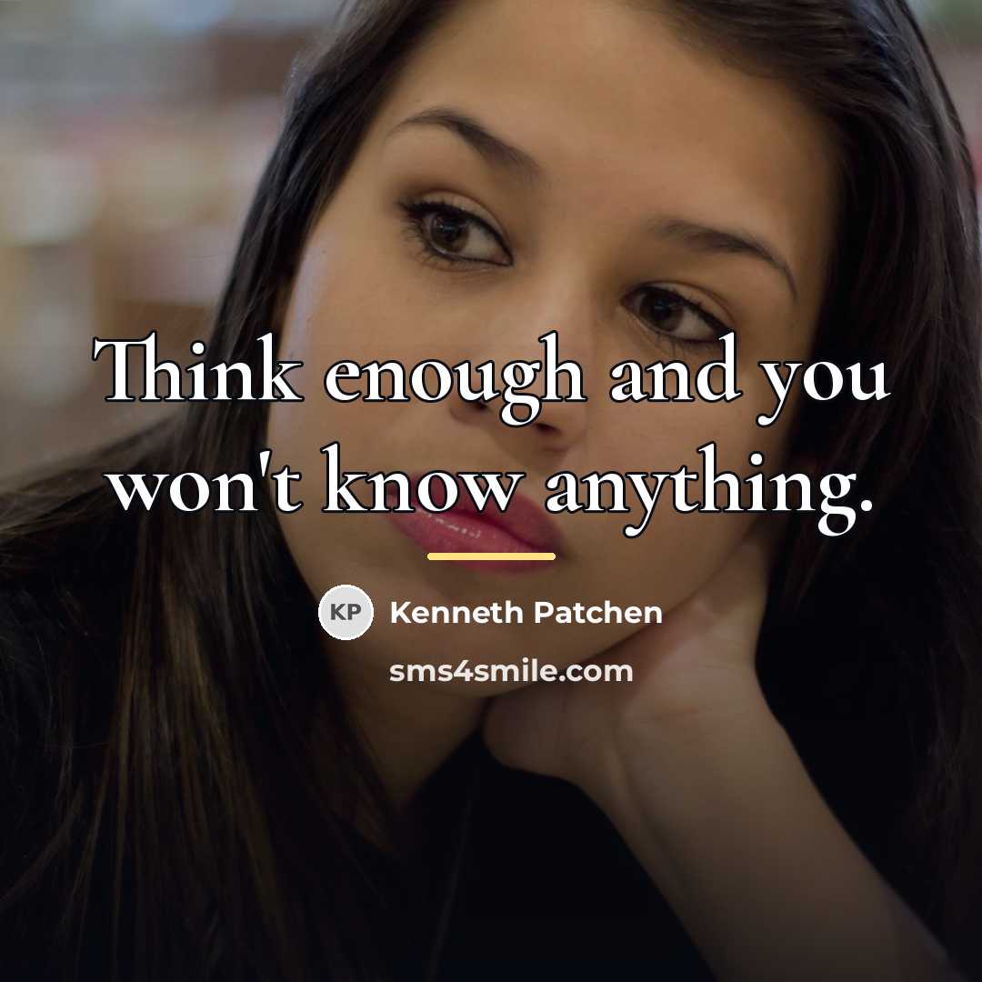 “Think enough and you won't know anything.…” quote by Kenneth Patchen