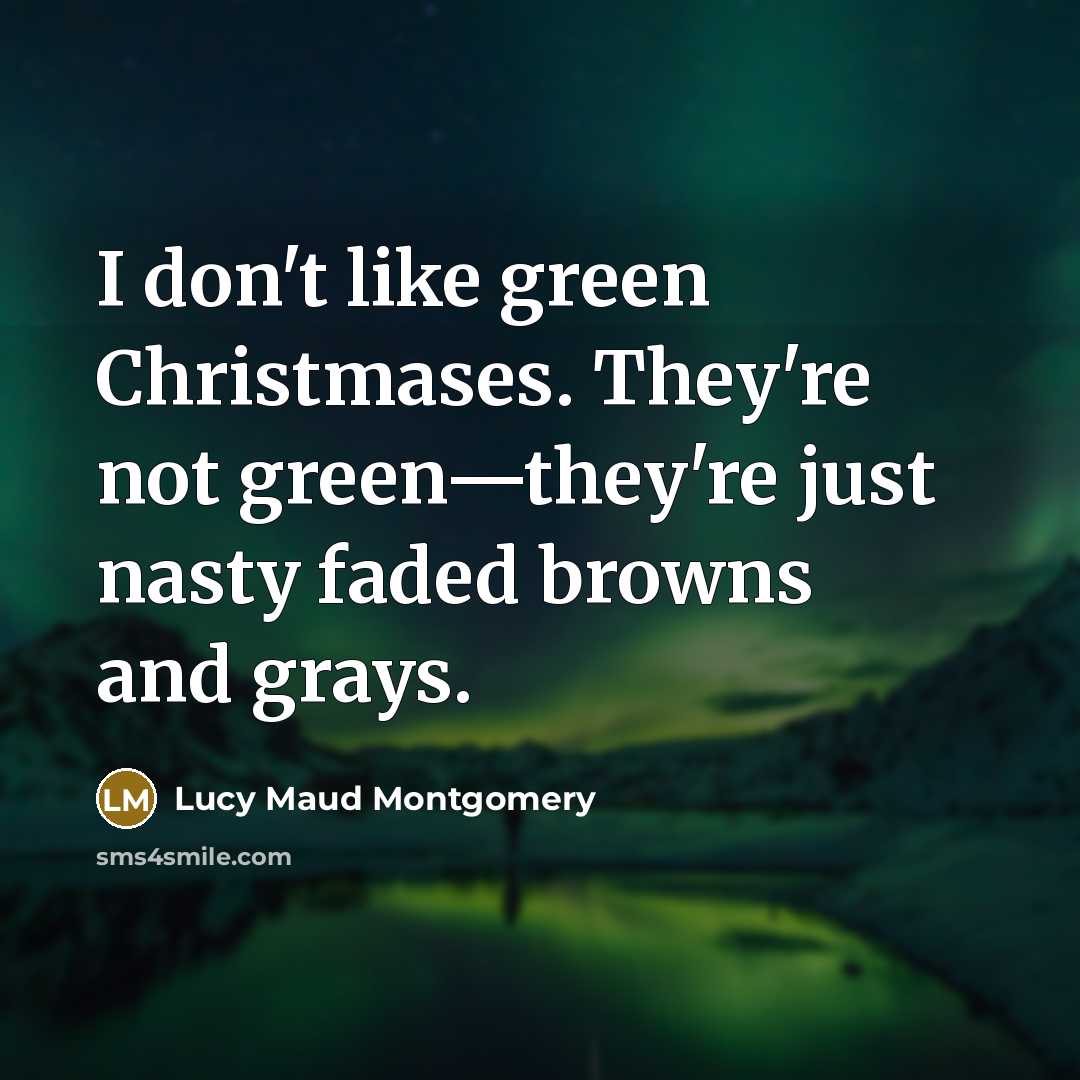 “I don't like green Christmases. They're not green—they're just nasty…” quote by Lucy Maud Montgomery