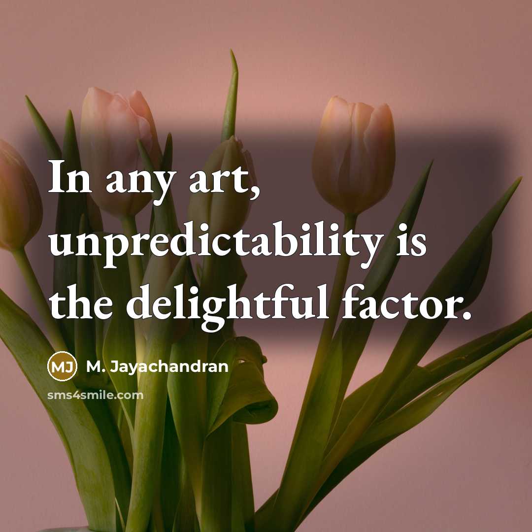 “In any art, unpredictability is the delightful factor.…” quote by M. Jayachandran