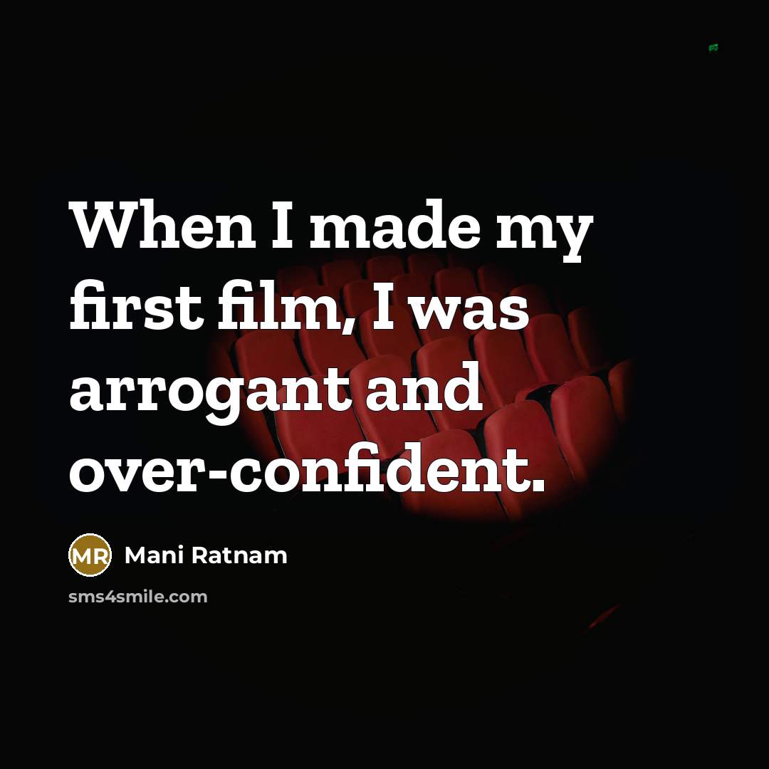 “When I made my first film, I was arrogant and…” quote by Mani Ratnam