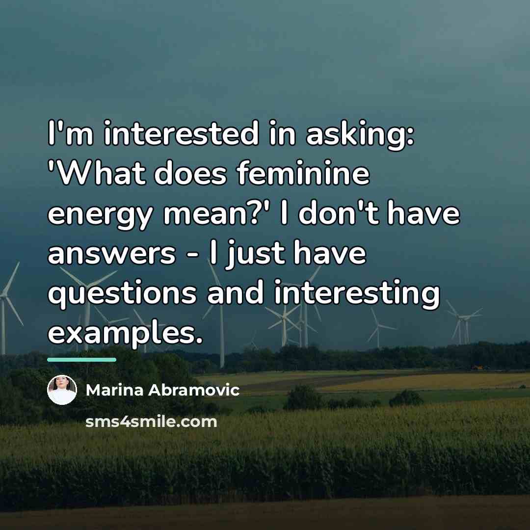 “I'm interested in asking: 'What does feminine energy mean?' I…” quote by Marina Abramovic