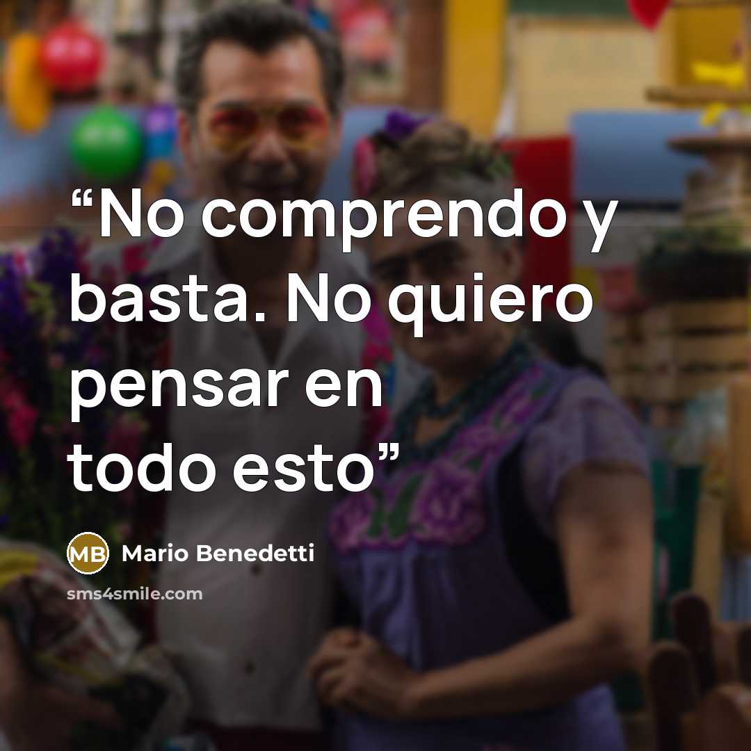“No comprendo y basta. No quiero pensar en todo esto” quote by Mario Benedetti