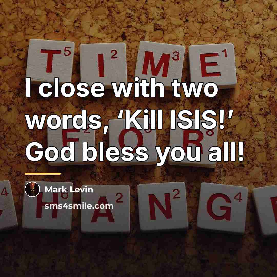 “I close with two words, ‘Kill ISIS!’ God bless you…” quote by Mark Levin