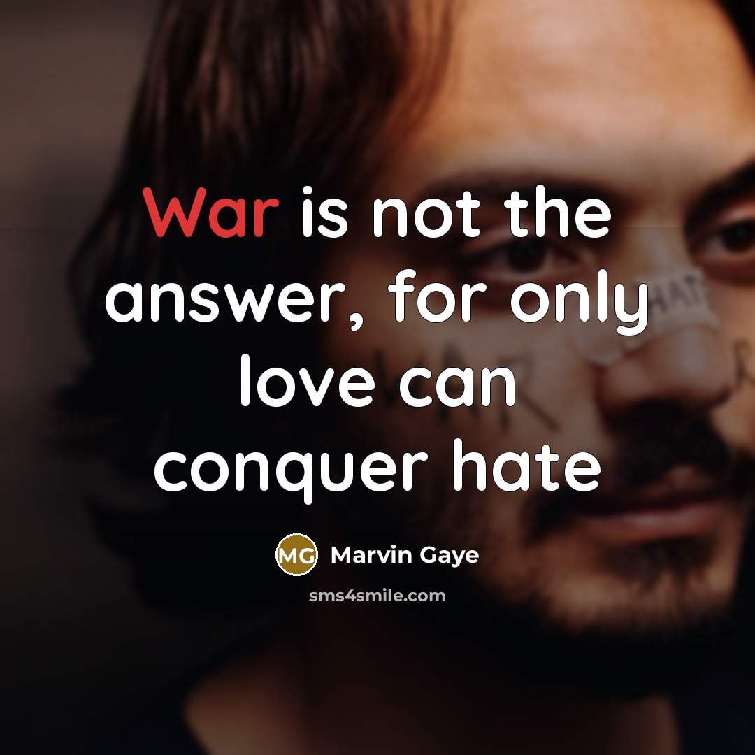 “War is not the answer, for only love can conquer…” quote by Marvin Gaye