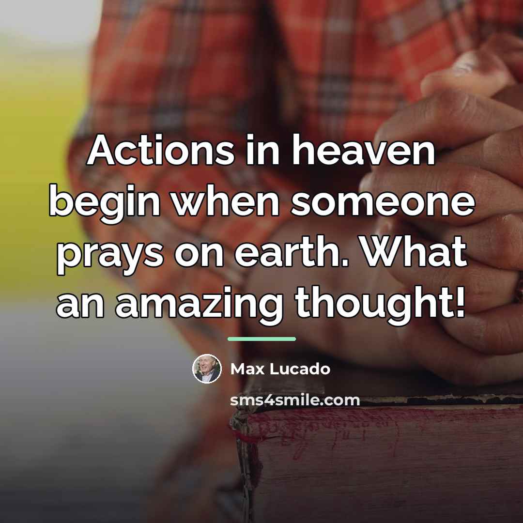 “Actions in heaven begin when someone prays on earth. What…” quote by Max Lucado