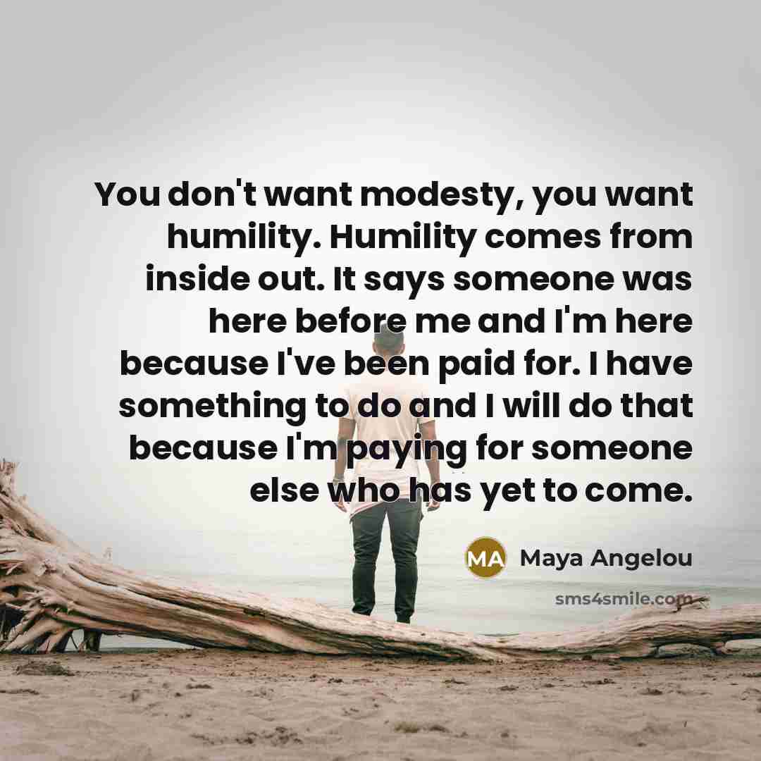 “You don't want modesty, you want humility. Humility comes from…” quote by Maya Angelou
